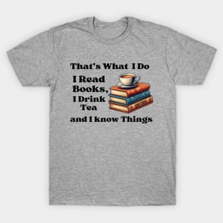 That's What I Do I Read Books I Drink Tea And  I Know Things T-Shirt